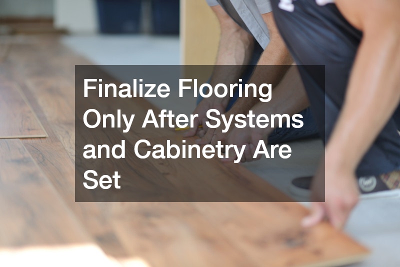 Finalize Flooring Only After Systems and Cabinetry Are Set