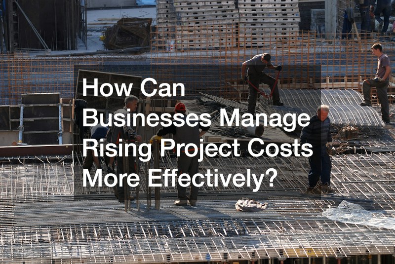How Can Businesses Manage Rising Project Costs More Effectively?