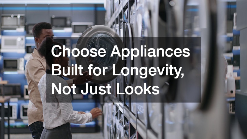Choose Appliances Built for Longevity, Not Just Looks
