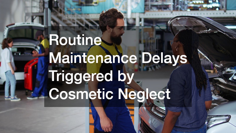 Routine Maintenance Delays Triggered by Cosmetic Neglect