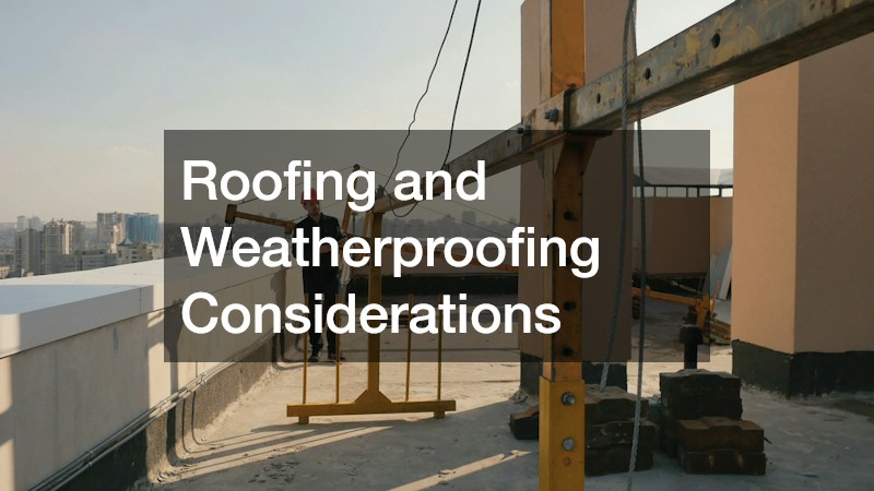 Roofing and Weatherproofing Considerations