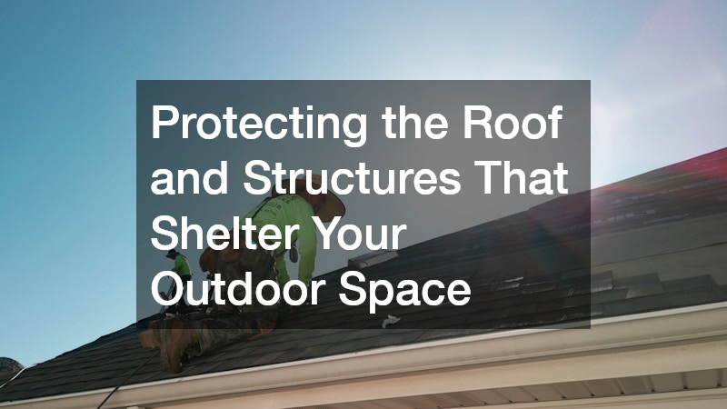 Protecting the Roof and Structures That Shelter Your Outdoor Space