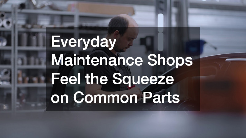 Everyday Maintenance Shops Feel the Squeeze on Common Parts