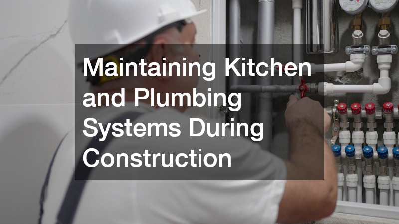 Maintaining Kitchen and Plumbing Systems During Construction
