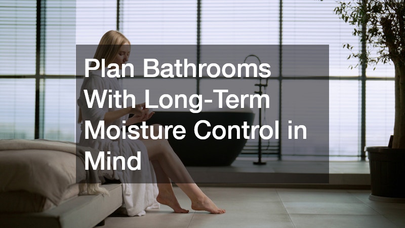 Plan Bathrooms With Long-Term Moisture Control in Mind