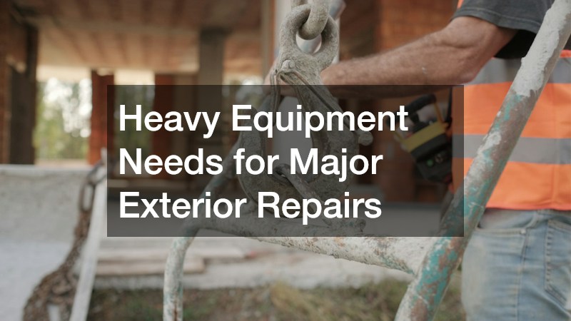 Heavy Equipment Needs for Major Exterior Repairs