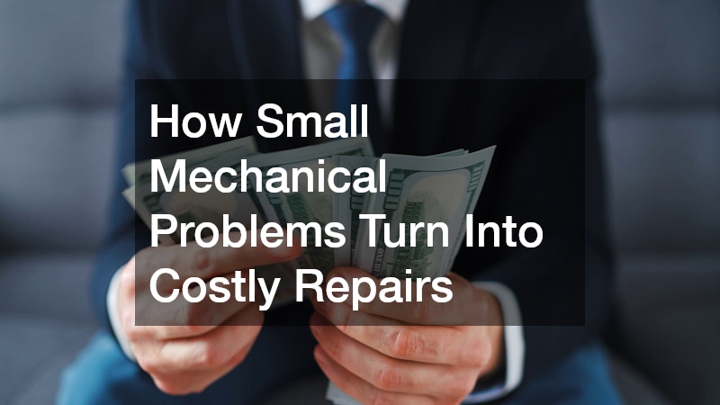 How Small Mechanical Problems Turn Into Costly Repairs