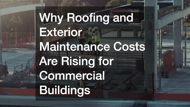 Why Roofing and Exterior Maintenance Costs Are Rising for Commercial Buildings