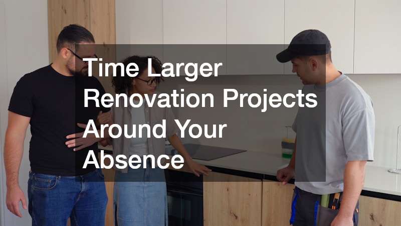 Time Larger Renovation Projects Around Your Absence