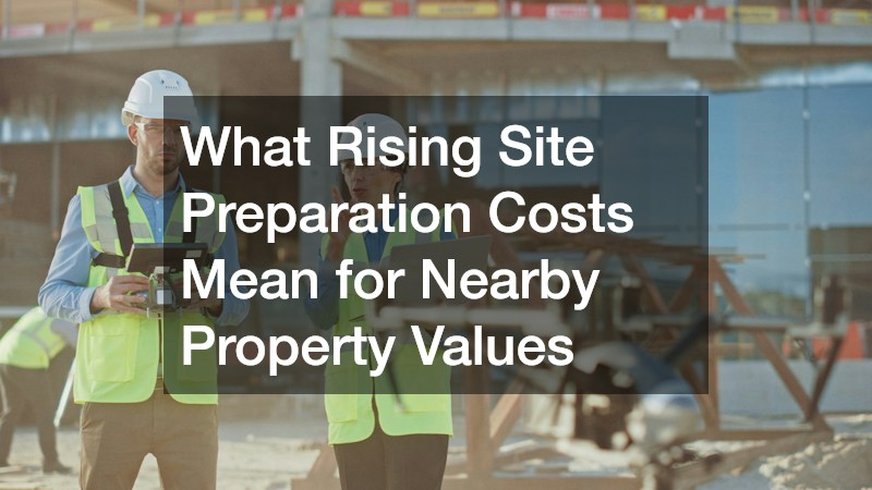 What Rising Site Preparation Costs Mean for Nearby Property Values