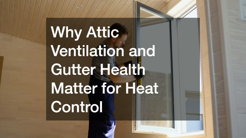 Why Attic Ventilation and Gutter Health Matter for Heat Control