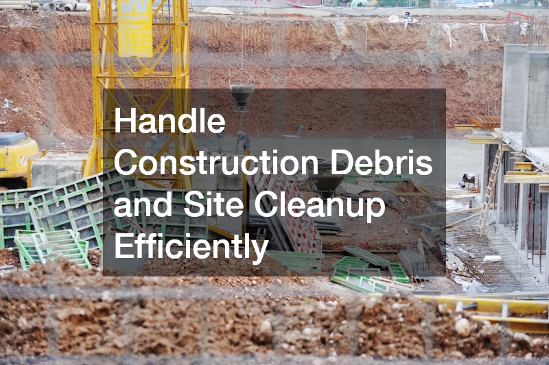 Handle Construction Debris and Site Cleanup Efficiently