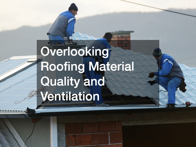 Overlooking Roofing Material Quality and Ventilation