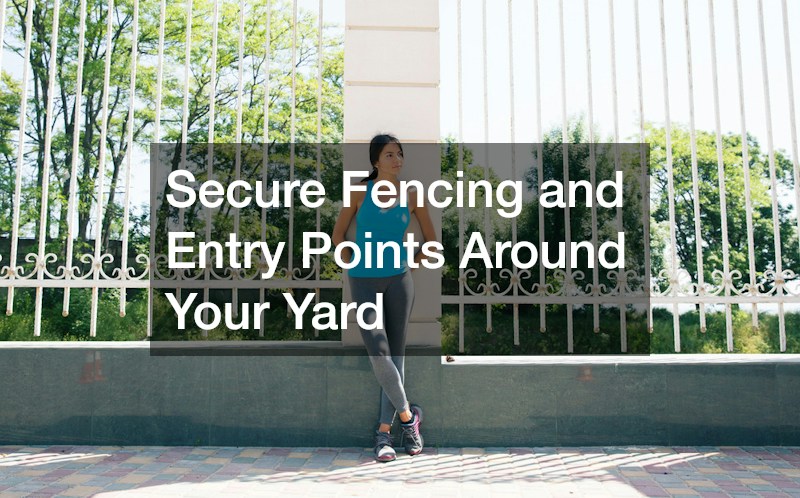 Secure Fencing and Entry Points Around Your Yard