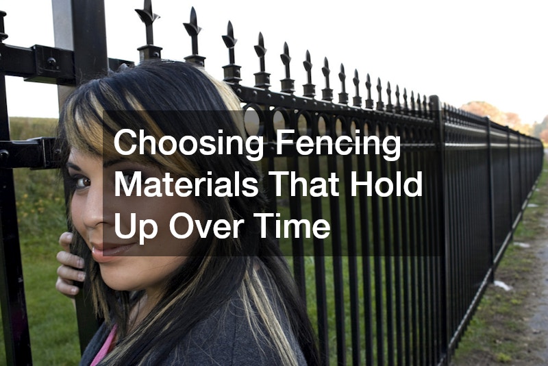 Choosing Fencing Materials That Hold Up Over Time