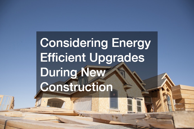 Considering Energy Efficient Upgrades During New Construction