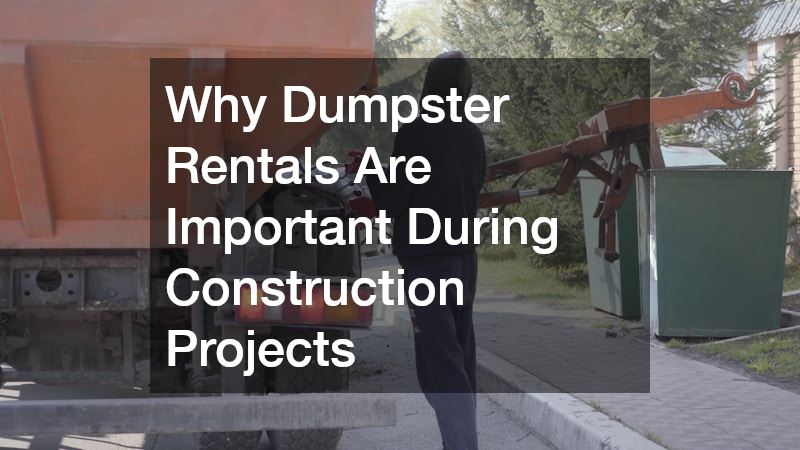 Why Dumpster Rentals Are Important During Construction Projects