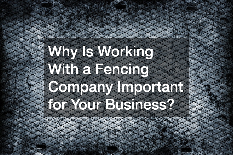 Why Is Working With a Fencing Company Important for Your Business?