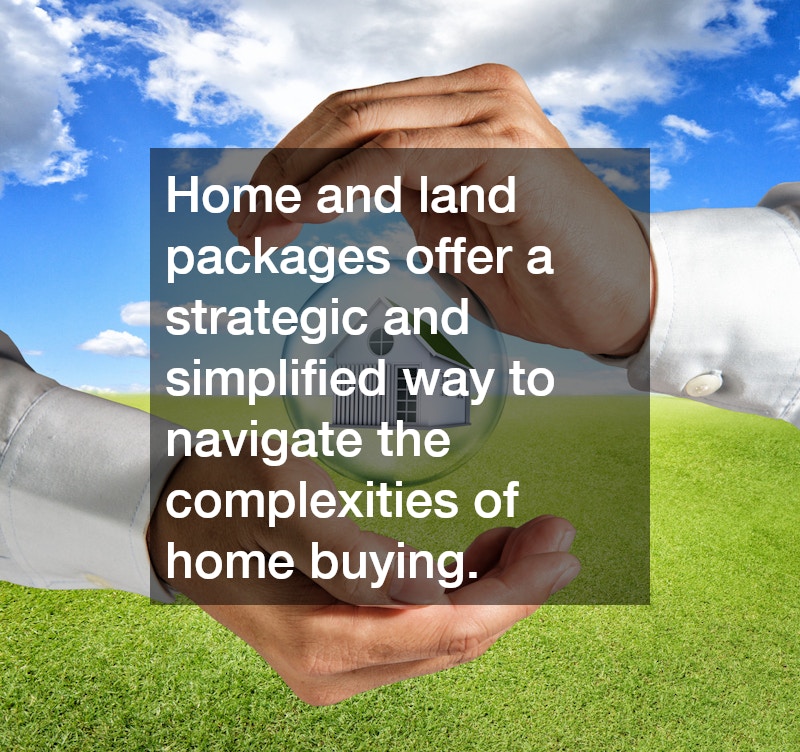 Home and land packages offer a strategic and simplified way to navigate the complexities of home buying.