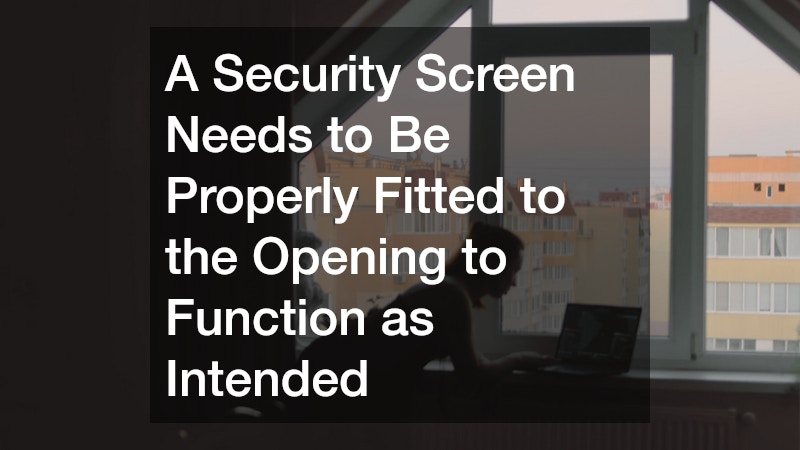 A Security Screen Needs to Be Properly Fitted to the Opening to Function as Intended