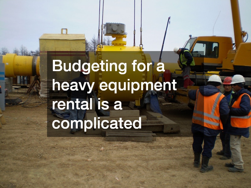 Budgeting for a heavy equipment rental is a complicated