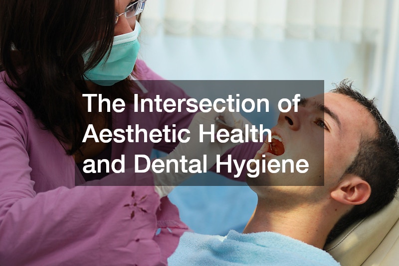 The Intersection of Aesthetic Health and Dental Hygiene