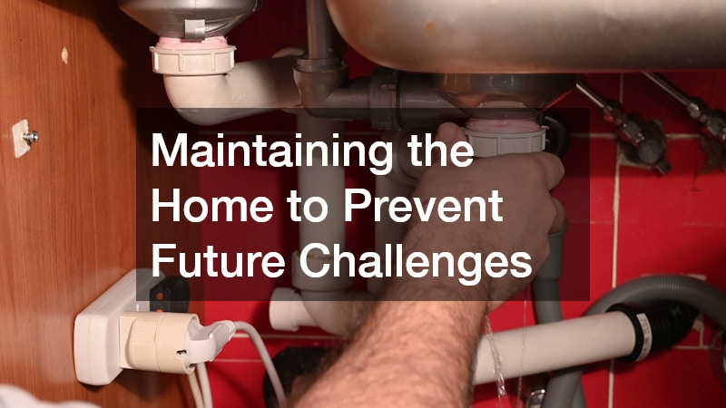 Maintaining the Home to Prevent Future Challenges