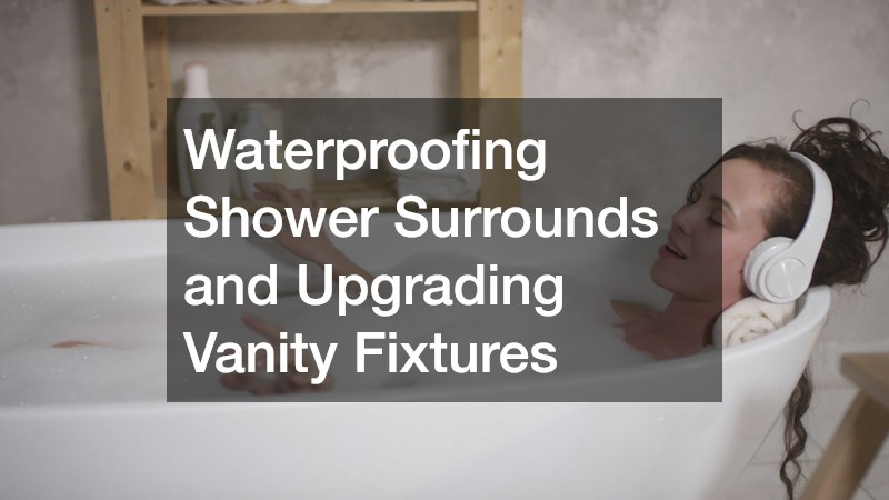 Waterproofing Shower Surrounds and Upgrading Vanity Fixtures