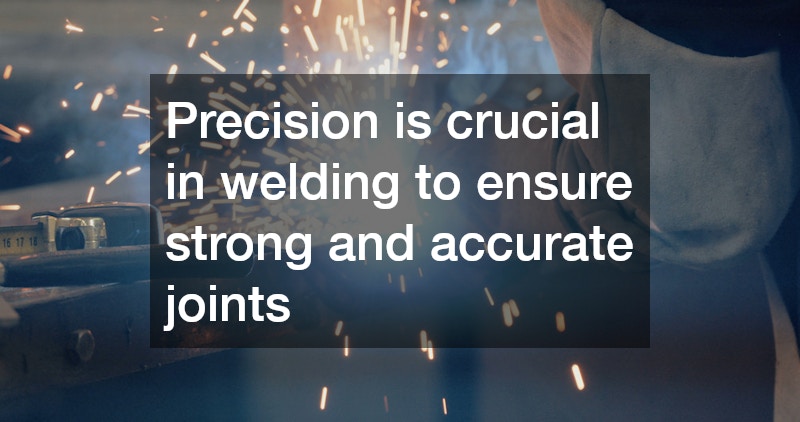 Precision is crucial in welding to ensure strong and accurate joints