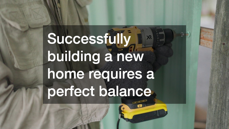 Successfully building a new home requires a perfect balance