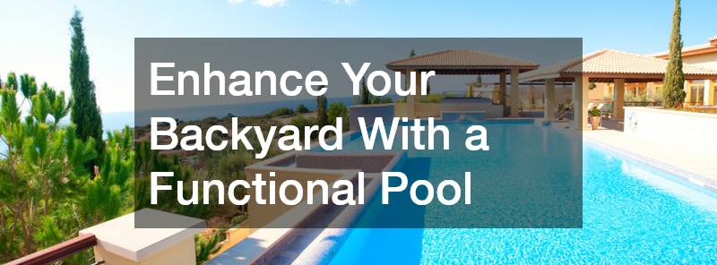 Enhance Your Backyard With a Functional Pool