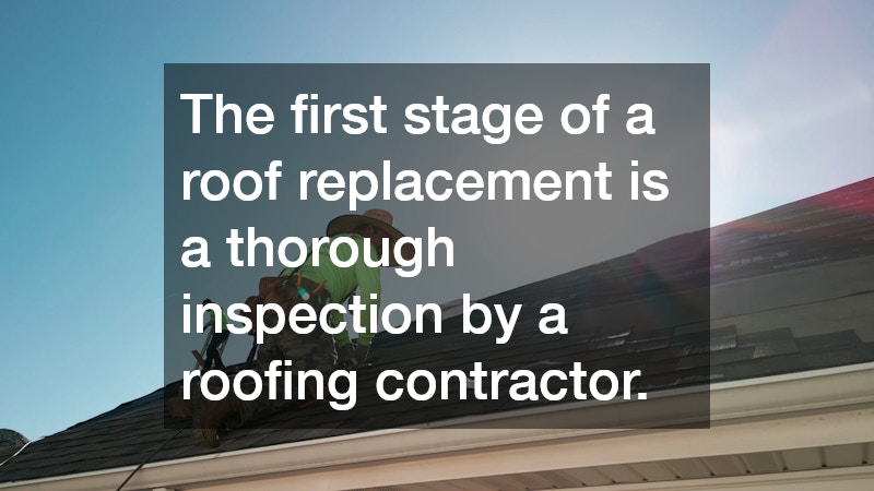 The first stage of a roof replacement is a thorough inspection by a roofing contractor. 