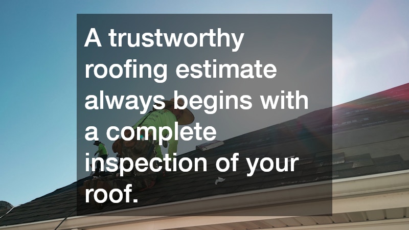 A trustworthy roofing estimate always begins with a complete inspection of your roof.