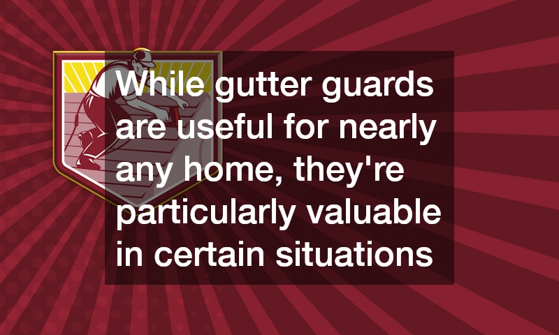 While gutter guards are useful for nearly any home, they’re particularly valuable in certain situations