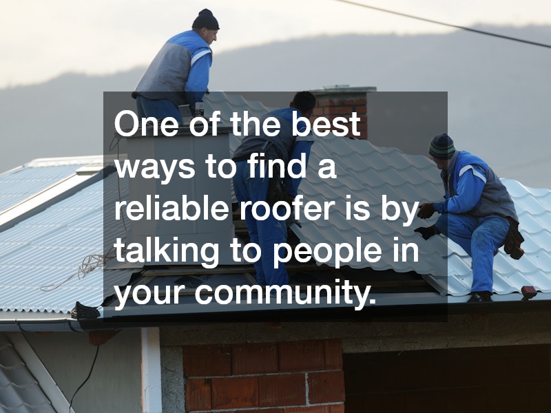One of the best ways to find a reliable roofer is by talking to people in your community.