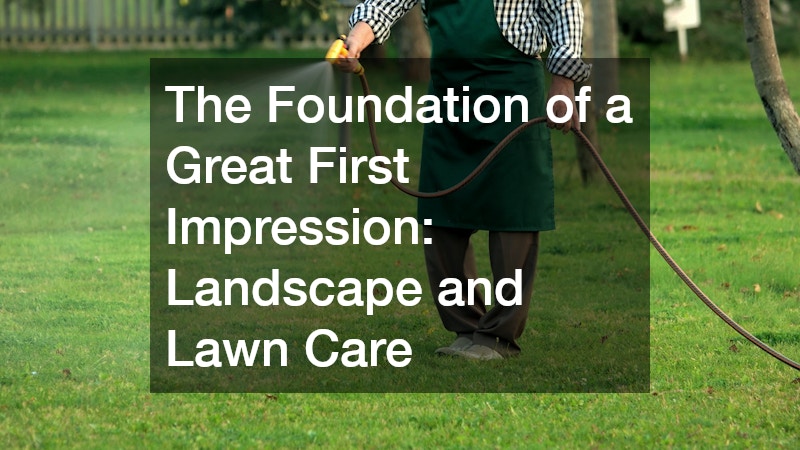 The Foundation of a Great First Impression: Landscape and Lawn Care