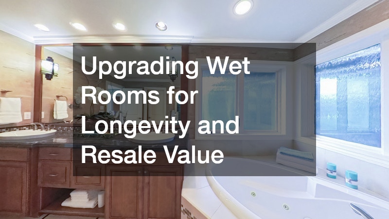 Upgrading Wet Rooms for Longevity and Resale Value