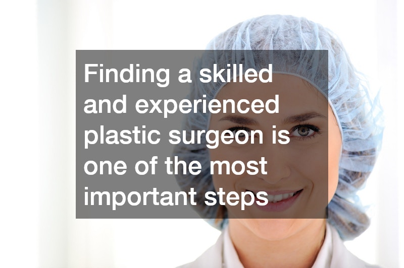 Finding a skilled and experienced plastic surgeon is one of the most important steps
