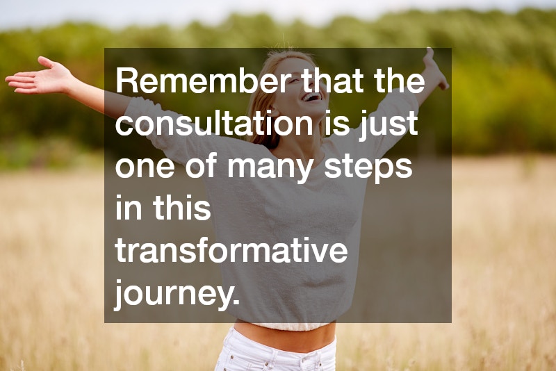 Remember that the consultation is just one of many steps in this transformative journey.