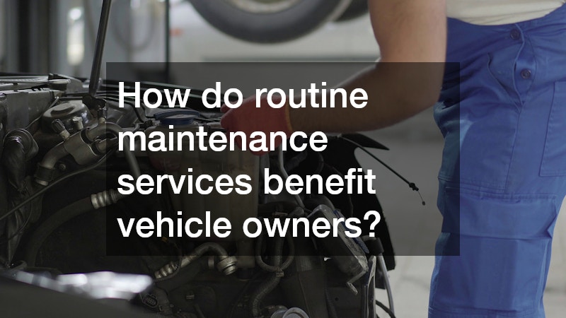 How do routine maintenance services benefit vehicle owners?