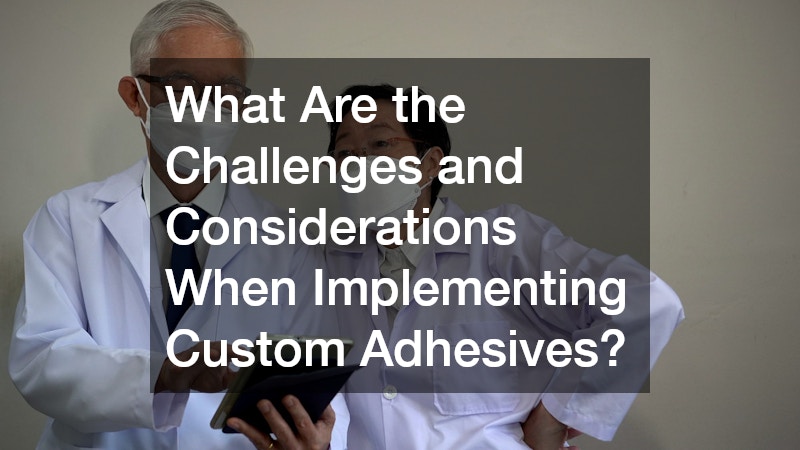 What Are the Challenges and Considerations When Implementing Custom Adhesives?