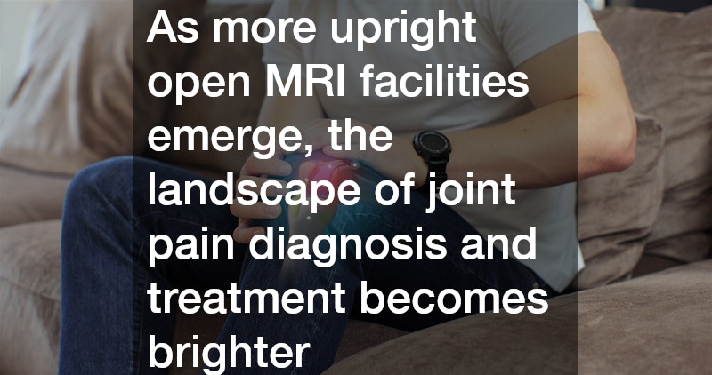 As more upright open MRI facilities emerge, the landscape of joint pain diagnosis and treatment becomes brighter