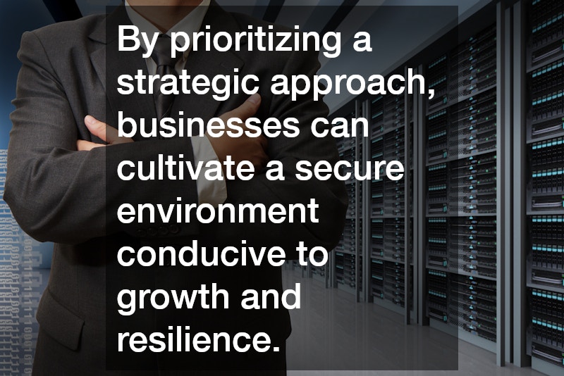 By prioritizing a strategic approach, businesses can cultivate a secure environment conducive to growth and resilience.