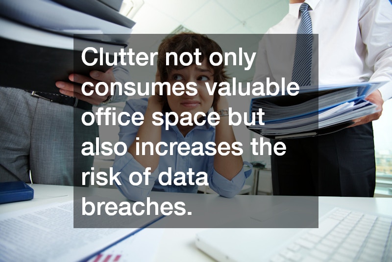Clutter not only consumes valuable office space but also increases the risk of data breaches.