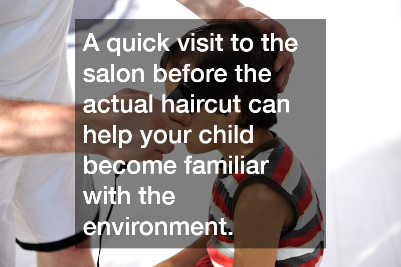 A quick visit to the salon before the actual haircut can help your child become familiar with the environment.