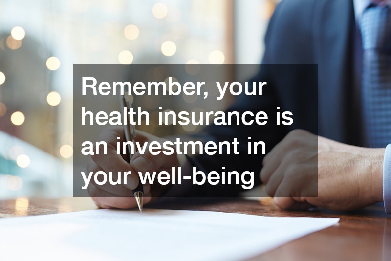 Remember, your health insurance is an investment in your well-being