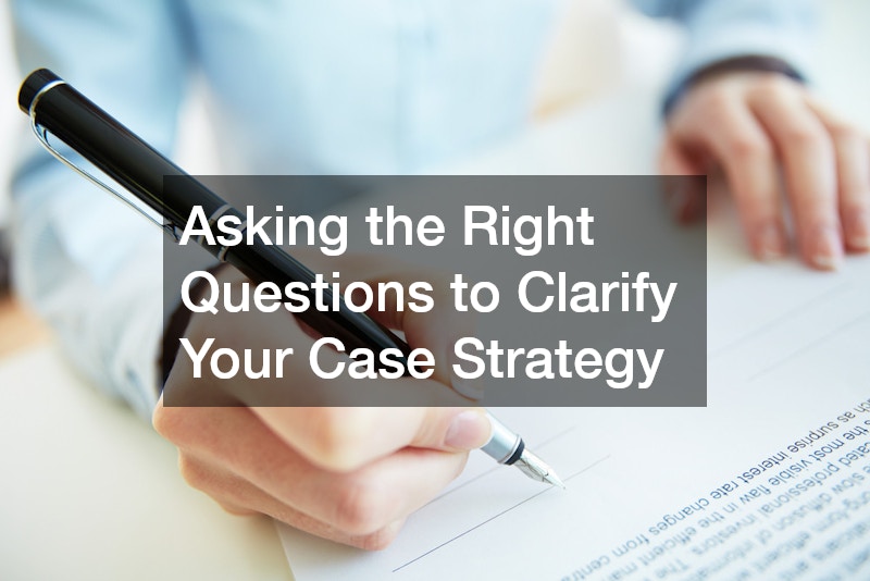 Asking the Right Questions to Clarify Your Case Strategy