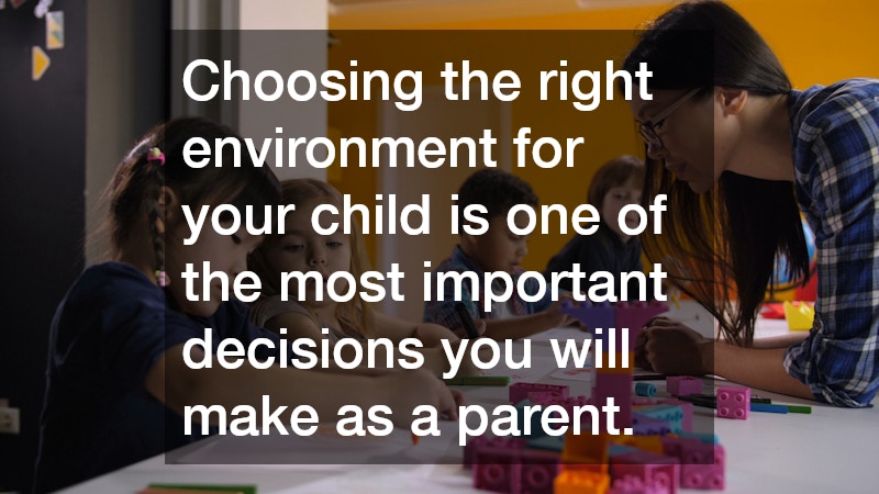 Choosing the right environment for your child is one of the most important decisions you will make as a parent.