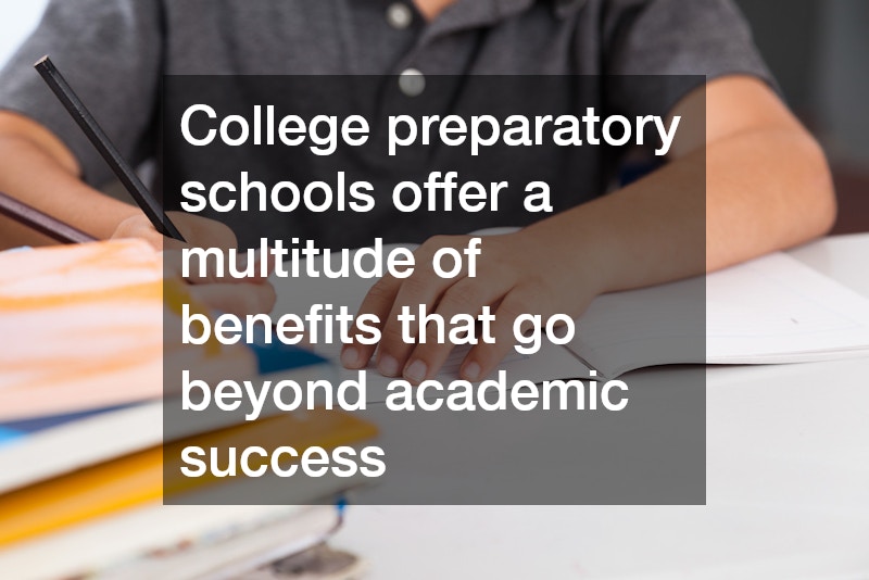 College preparatory schools offer a multitude of benefits that go beyond academic success