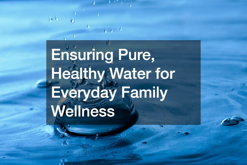 Ensuring Pure, Healthy Water for Everyday Family Wellness